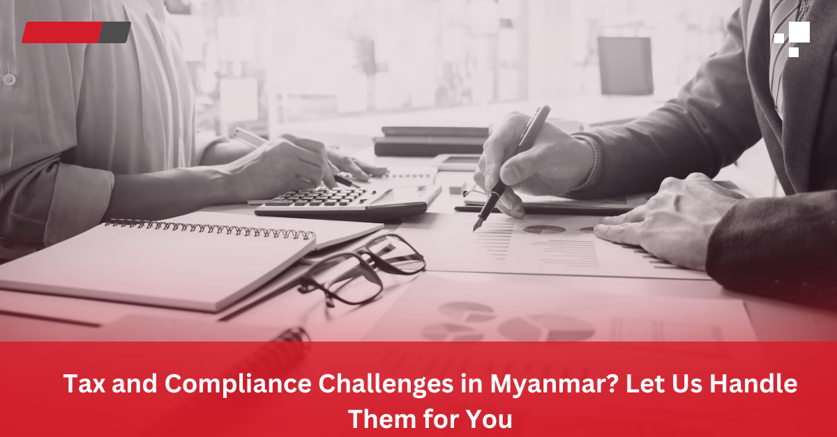 Read more about the article Tax and Compliance Challenges in Myanmar? Let Us Handle Them for You