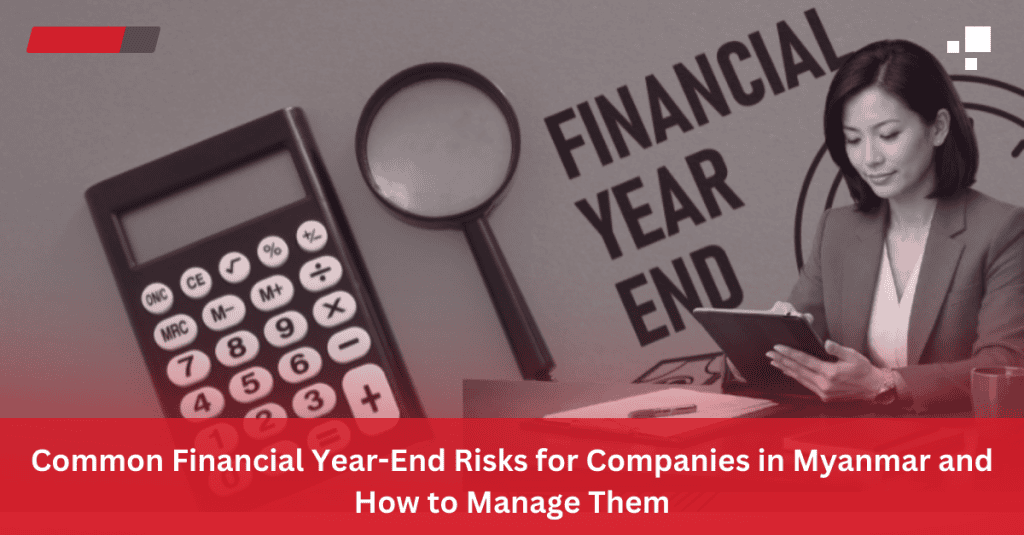 Common Financial Year-End Risks for Companies in Myanmar and How to Manage Them