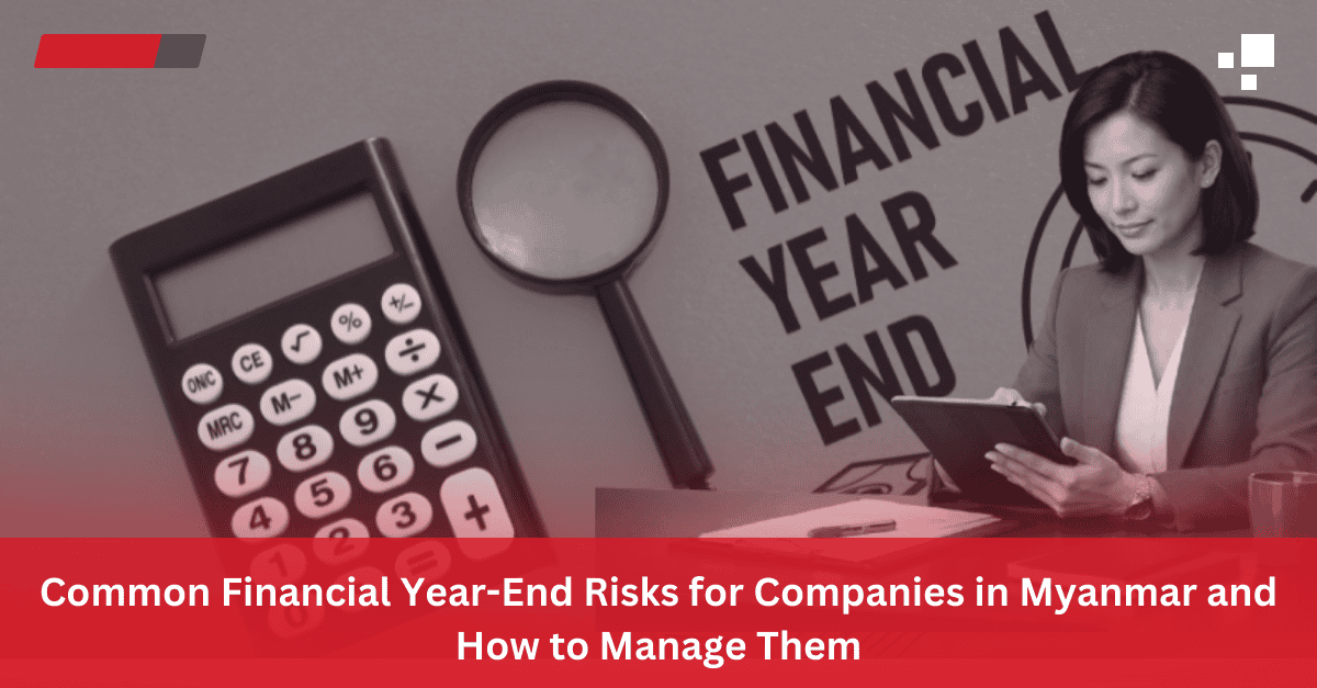 Read more about the article Common Financial Year-End Risks for Companies in Myanmar and How to Manage Them
