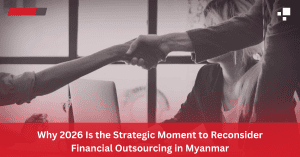 Why 2026 Is the Strategic Moment to Reconsider Financial Outsourcing in Myanmar