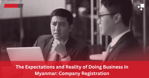 The Expectations and Reality of Doing Business in Myanmar: Company Registration