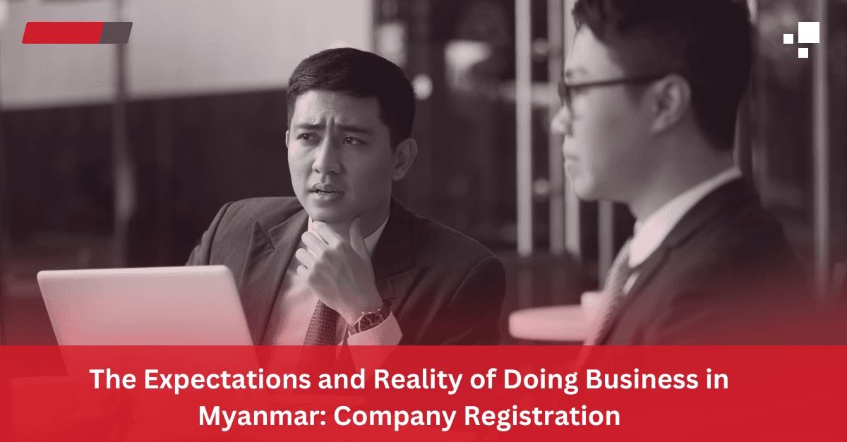 Read more about the article The Expectations and Reality of Doing Business in Myanmar: Company Registration